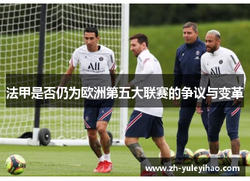 法甲是否仍为欧洲第五大联赛的争议与变革