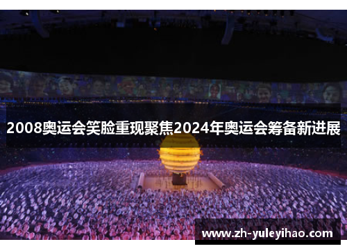 2008奥运会笑脸重现聚焦2024年奥运会筹备新进展