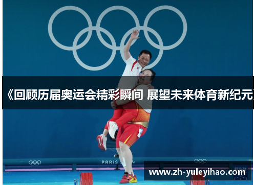 《回顾历届奥运会精彩瞬间 展望未来体育新纪元》