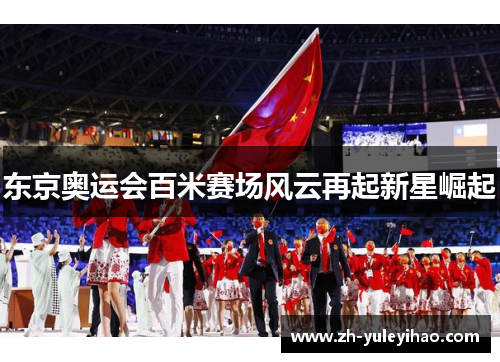 东京奥运会百米赛场风云再起新星崛起