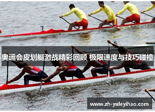 奥运会皮划艇激战精彩回顾 极限速度与技巧碰撞