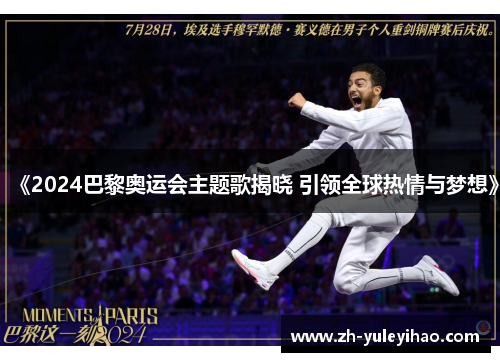 《2024巴黎奥运会主题歌揭晓 引领全球热情与梦想》